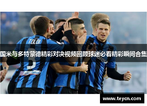国米与多特蒙德精彩对决视频回顾球迷必看精彩瞬间合集