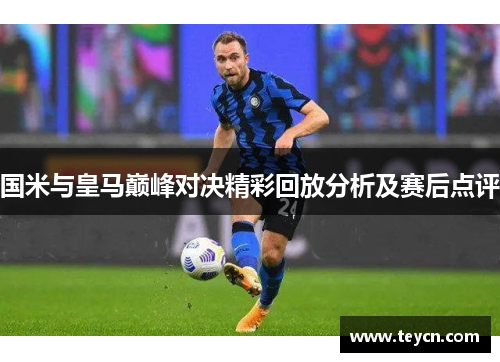 国米与皇马巅峰对决精彩回放分析及赛后点评