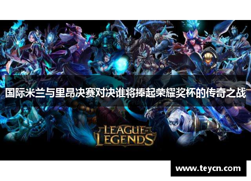 国际米兰与里昂决赛对决谁将捧起荣耀奖杯的传奇之战