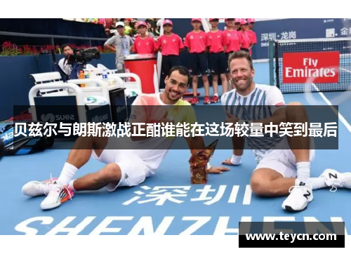 贝兹尔与朗斯激战正酣谁能在这场较量中笑到最后