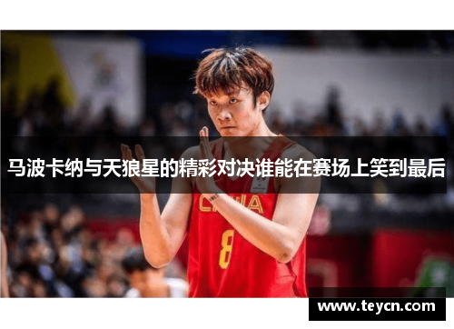 马波卡纳与天狼星的精彩对决谁能在赛场上笑到最后