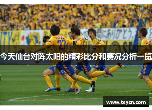 今天仙台对阵太阳的精彩比分和赛况分析一览