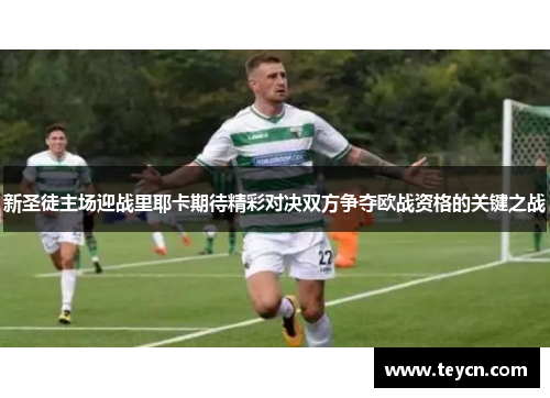 新圣徒主场迎战里耶卡期待精彩对决双方争夺欧战资格的关键之战