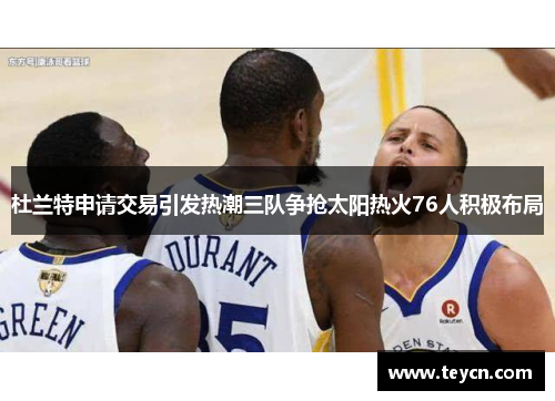 杜兰特申请交易引发热潮三队争抢太阳热火76人积极布局